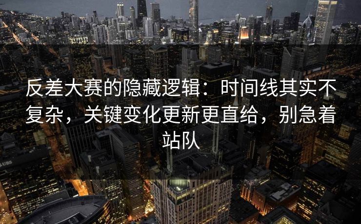 反差大赛的隐藏逻辑:时间线其实不复杂,关键变化更新更直给,别急着站队 反差大赛的隐藏逻辑:时间线其实不复杂,关键变化更新更直给,别急着站队