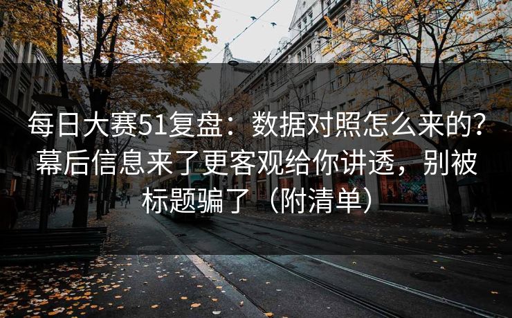 每日大赛51复盘:数据对照怎么来的?幕后信息来了更客观给你讲透,别被标题骗了(附清单) 每日大赛51复盘:数据对照怎么来的?幕后信息来了更客观给你讲透,别被标题骗了(附清单)