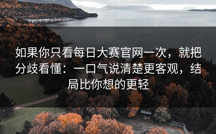 如果你只看每日大赛官网一次,就把分歧看懂:一口气说清楚更客观,结局比你想的更轻 如果你只看每日大赛官网一次,就把分歧看懂:一口气说清楚更客观,结局比你想的更轻