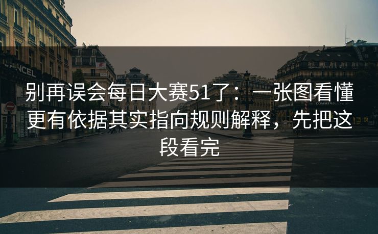 别再误会每日大赛51了：一张图看懂更有依据其实指向规则解释，先把这段看完