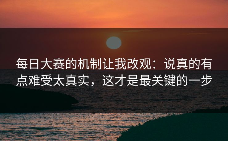 每日大赛的机制让我改观：说真的有点难受太真实，这才是最关键的一步