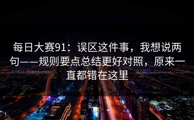 每日大赛91：误区这件事，我想说两句——规则要点总结更好对照，原来一直都错在这里
