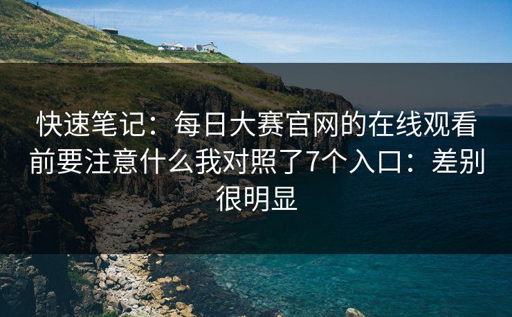快速笔记:每日大赛官网的在线观看前要注意什么我对照了7个入口:差别很明显 快速笔记:每日大赛官网的在线观看前要注意什么我对照了7个入口:差别很明显