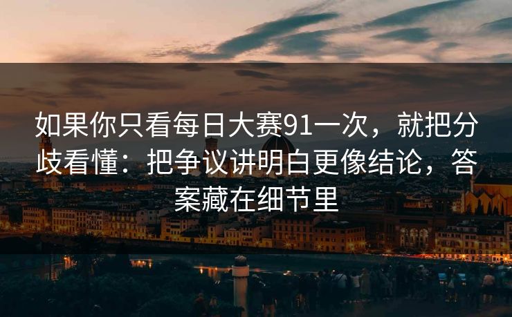 如果你只看每日大赛91一次,就把分歧看懂:把争议讲明白更像结论,答案藏在细节里 如果你只看每日大赛91一次,就把分歧看懂:把争议讲明白更像结论,答案藏在细节里